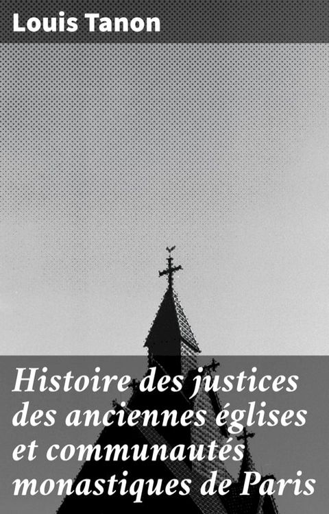 Histoire des justices des anciennes églises et communautés monastiques de Paris(Kobo/電子書)