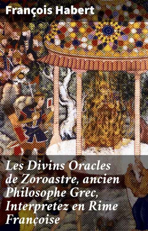 Les Divins Oracles de Zoroastre, ancien Philosophe Grec, Interpretez en Rime Fran&ccedil;oise(Kobo/電子書)