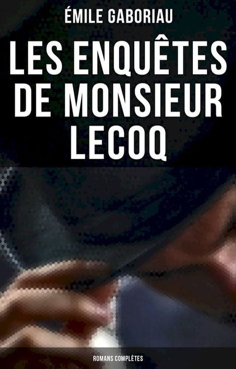 Les enquêtes de Monsieur Lecoq: Romans complètes(Kobo/電子書)