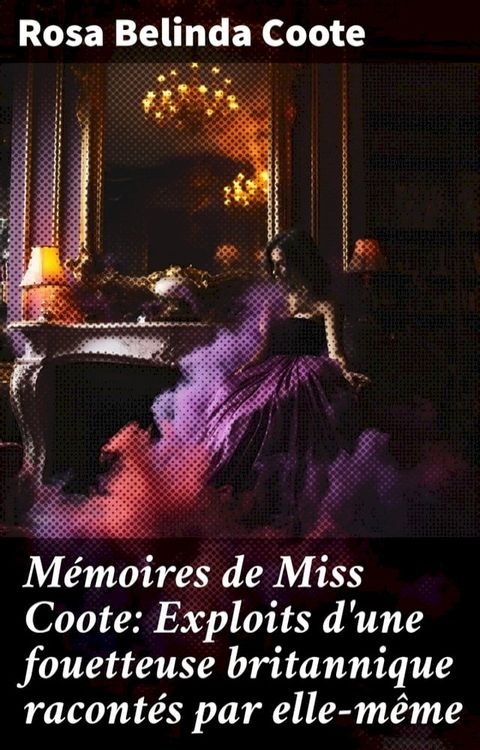 M&eacute;moires de Miss Coote: Exploits d'une fouetteuse britannique racont&eacute;s par elle-m&ecirc;me(Kobo/電子書)