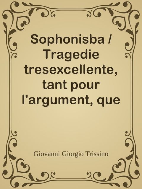 Sophonisba / Tragedie tresexcellente, tant pour l'argument, que pour / le poly langage et graves sentences dont elle est orn&eacute;e(Kobo/電子書)