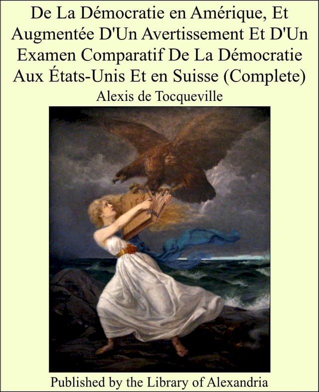  De La Démocratie en Amérique, Et Augmentée D'Un Avertissement Et D'Un Examen Comparatif De La Démocratie Aux États-Unis Et en Suisse (Complete)(Kobo/電子書)