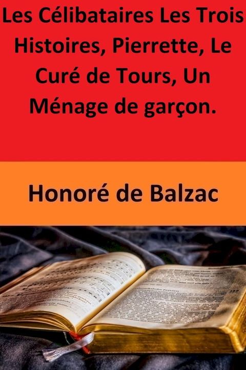 Les Célibataires Les Trois Histoires, Pierrette, Le Curé de Tours, Un Ménage de garçon.(Kobo/電子書)