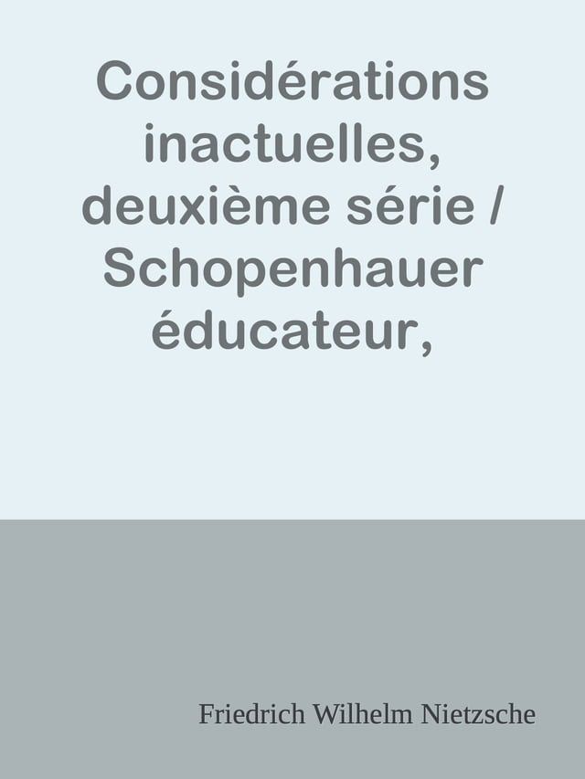  Consid&eacute;rations inactuelles, deuxi&egrave;me s&eacute;rie / Schopenhauer &eacute;ducateur, Richard Wagner &agrave; Bayreuth(Kobo/電子書)