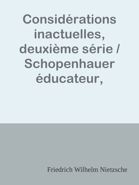 Consid&eacute;rations inactuelles, deuxi&egrave;me s&eacute;rie / Schopenhauer &eacute;ducateur, Richard Wagner &agrave; Bayreuth(Kobo/電子書)