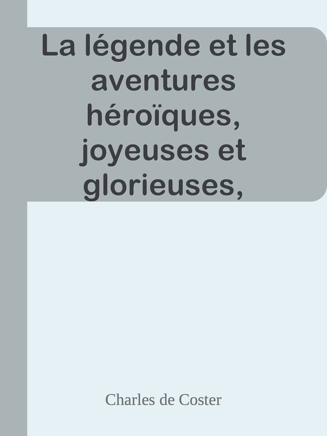  La l&eacute;gende et les aventures h&eacute;ro&iuml;ques, joyeuses et glorieuses, d'Ulenspiegel et de Lamme Goedzak au pays de Flandres et ailleurs.(Kobo/電子書)