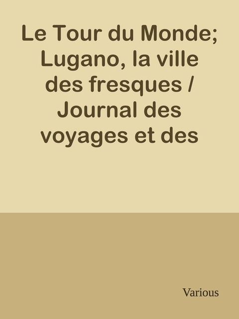 Le Tour du Monde; Lugano, la ville des fresques / Journal des voyages et des voyageurs; 2e Sem. 1905(Kobo/電子書)