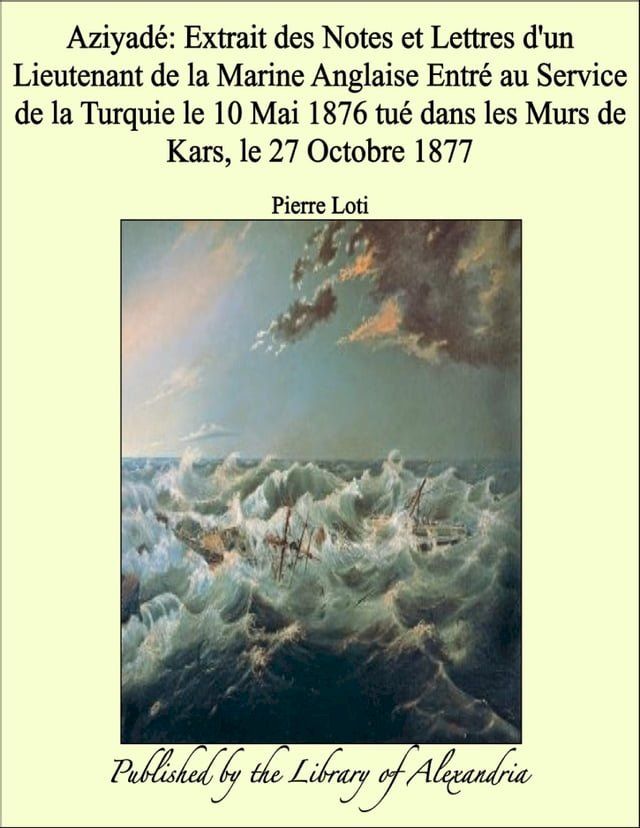  Aziyadé: Extrait des Notes et Lettres d'un Lieutenant de la Marine Anglaise Entré au Service de la Turquie le 10 Mai 1876 tué dans les Murs de Kars, le 27 Octobre 1877(Kobo/電子書)