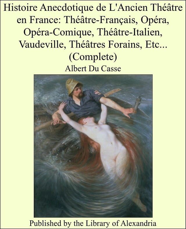  Histoire Anecdotique de L'Ancien Théâtre en France: Théâtre-Français, Opéra, Opéra-Comique, Théâtre-Italien, Vaudeville, Théâtres Forains, Etc... (Complete)(Kobo/電子書)