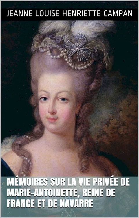 M&eacute;moires sur la vie priv&eacute;e de Marie-Antoinette, reine de France et de Navarre (3 Tomes)(Kobo/電子書)