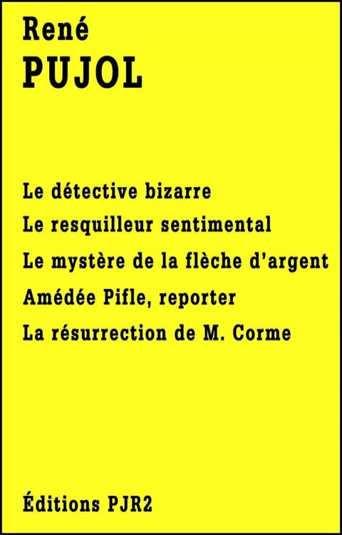 Cinq romans de Ren&eacute; Pujol: Le d&eacute;tective bizarre, Le resquilleur sentimental, Le myst&egrave;re de la fl&egrave;che d'argent, Am&eacute;d&eacute;e Pifle, reporter et La r&eacute;surrection de M. Corme(Kobo/電子書)