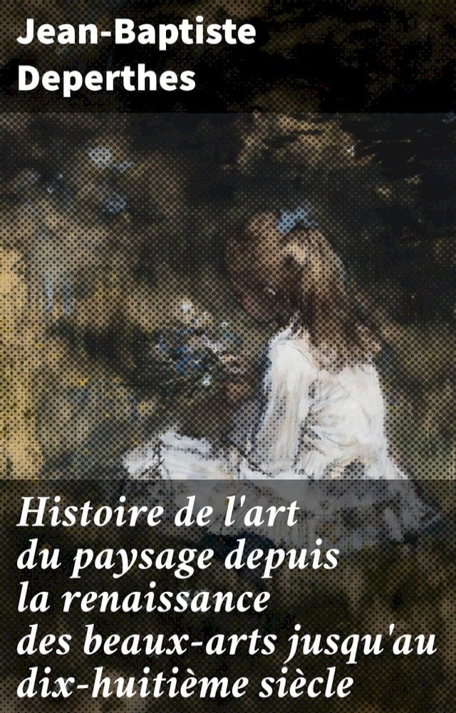  Histoire de l'art du paysage depuis la renaissance des beaux-arts jusqu'au dix-huiti&egrave;me si&egrave;cle(Kobo/電子書)