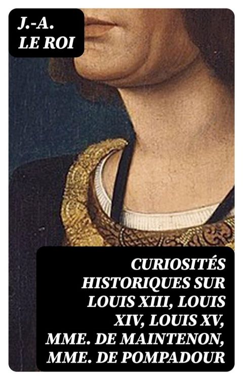 Curiosités historiques sur Louis XIII, Louis XIV, Louis XV, Mme de Maintenon, Mme de Pompadour(Kobo/電子書)