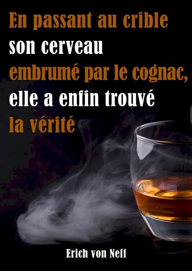  En Passant Au Crible Son Cerveau Embrum&eacute; Par Le Cognac Elle a Enfin Trouv&eacute; La V&eacute;rit&eacute;(Kobo/電子書)