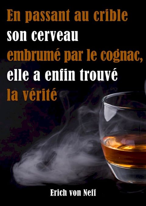 En Passant Au Crible Son Cerveau Embrum&eacute; Par Le Cognac Elle a Enfin Trouv&eacute; La V&eacute;rit&eacute;(Kobo/電子書)