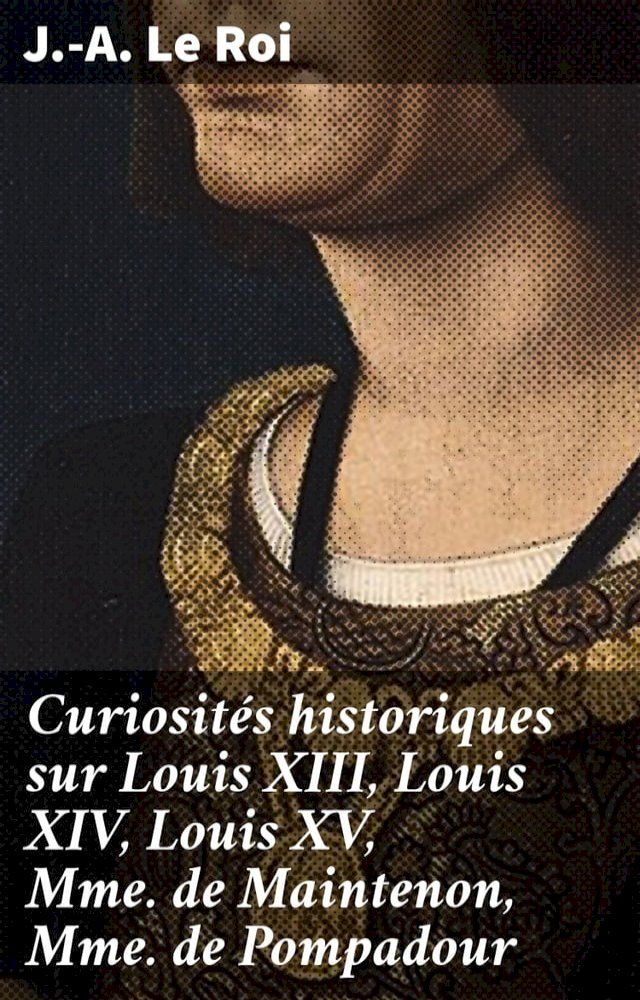  Curiosités historiques sur Louis XIII, Louis XIV, Louis XV, Mme de Maintenon, Mme de Pompadour(Kobo/電子書)