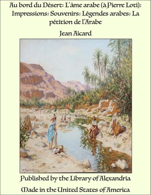 Au bord du D&eacute;sert: L'&acirc;me arabe (&agrave; Pierre Loti); Impressions; Souvenirs; L&eacute;gendes arabes; La p&eacute;tition de l'Arabe(Kobo/電子書)