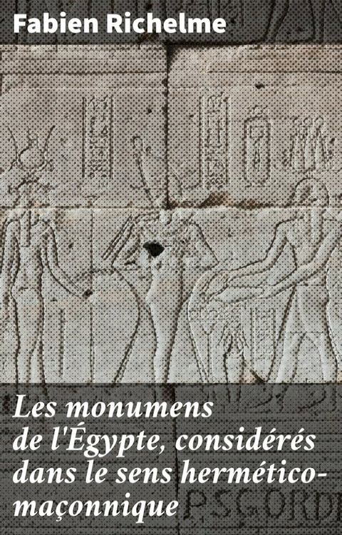 Les monumens de l'Égypte, considérés dans le sens hermético-maçonnique(Kobo/電子書)