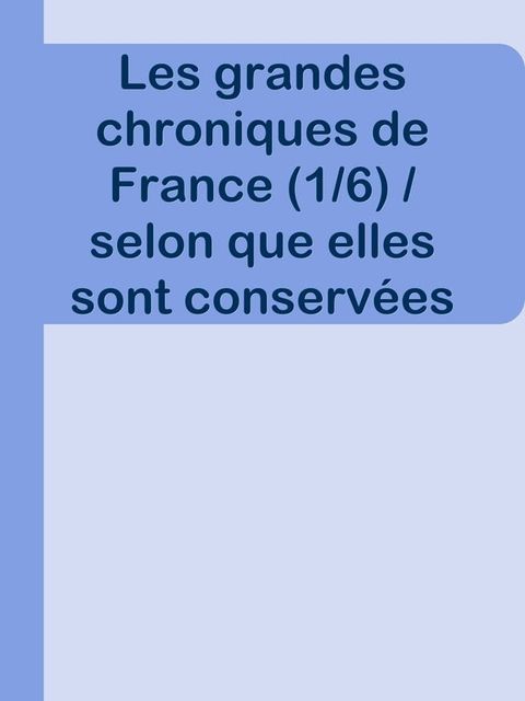 Les grandes chroniques de France (1/6) / selon que elles sont conserv&eacute;es en l'Eglise de Saint-Denis en France(Kobo/電子書)