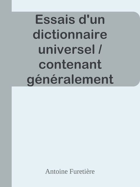 Essais d'un dictionnaire universel / contenant g&eacute;n&eacute;ralement tous les mots Fran&ccedil;ois tant vieux que modernes, & les termes de toutes les Sciences & des Arts(Kobo/電子書)