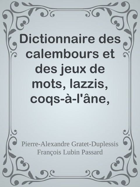 Dictionnaire des calembours et des jeux de mots, lazzis, coqs-&agrave;-l'&acirc;ne, quolibets, quiproquos, amphigouris, etc.(Kobo/電子書)