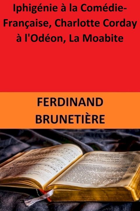 Iphig&eacute;nie &agrave; la Com&eacute;die-Fran&ccedil;aise, Charlotte Corday &agrave; l'Od&eacute;on, La Moabite(Kobo/電子書)