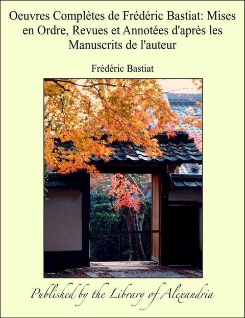 Oeuvres Compl&egrave;tes de Fr&eacute;d&eacute;ric Bastiat: Mises en Ordre, Revues et Annot&eacute;es d'apr&egrave;s les Manuscrits de l'auteur(Kobo/電子書)