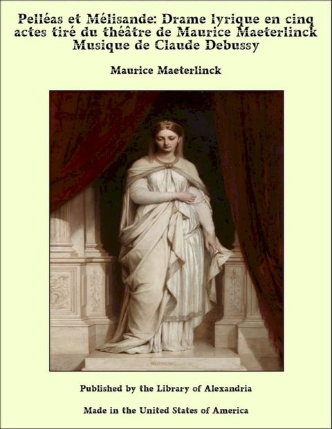 Pell&eacute;as et M&eacute;lisande: Drame lyrique en cinq actes tir&eacute; du th&eacute;&acirc;tre de Maurice Maeterlinck Musique de Claude Debussy(Kobo/電子書)