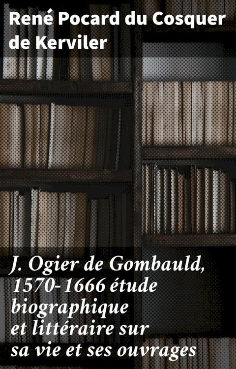 J. Ogier de Gombauld, 1570-1666 &eacute;tude biographique et litt&eacute;raire sur sa vie et ses ouvrages(Kobo/電子書)