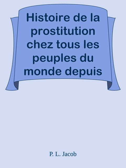 Histoire de la prostitution chez tous les peuples du monde depuis l'antiquit&eacute; la plus recul&eacute;e jusqu'&agrave; nos jours, tome 6/6(Kobo/電子書)