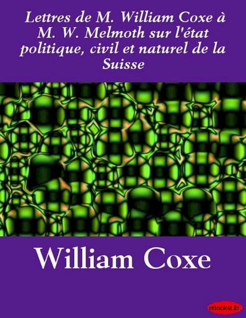 Lettres de M. William Coxe &agrave; M. W. Melmoth sur l'&eacute;tat politique, civil et naturel de la Suisse(Kobo/電子書)