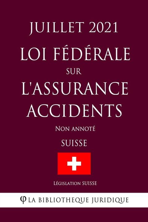 Loi f&eacute;d&eacute;rale sur l'assurance-accidents (Suisse) (Juillet 2021) Non annot&eacute;(Kobo/電子書)