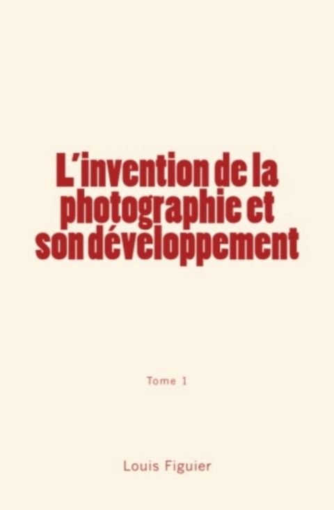 L’invention de la photographie et son développement (Tome 1)(Kobo/電子書)