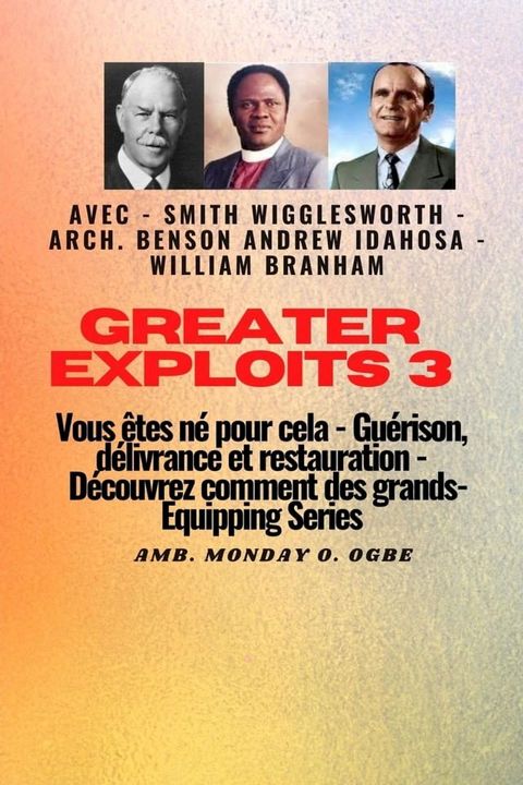 Greater Exploits - 3 - Smith Wigglesworth - Arch. Benson Andrew Idahosa - William Branham(Kobo/電子書)