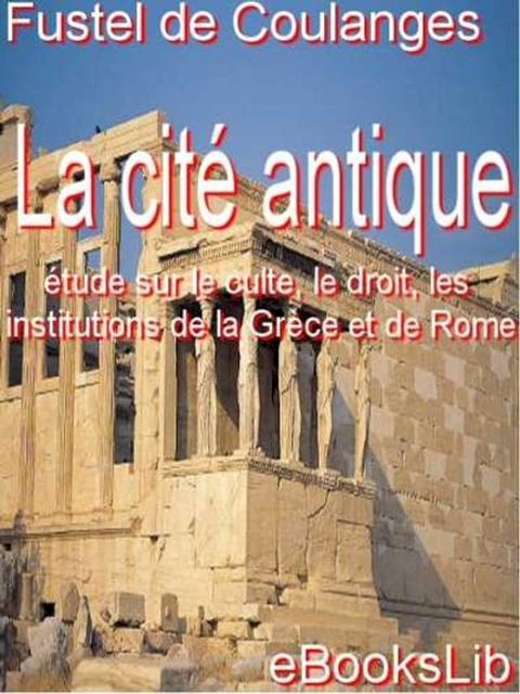 La Cit&eacute; antique : &eacute;tude sur le culte, le droit, les institutions de la Gr&egrave;ce et de Rome(Kobo/電子書)