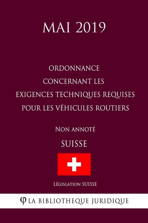 Ordonnance concernant les exigences techniques requises pour les v&eacute;hicules routiers (Suisse) (Mai 2019) Non annot&eacute;(Kobo/電子書)