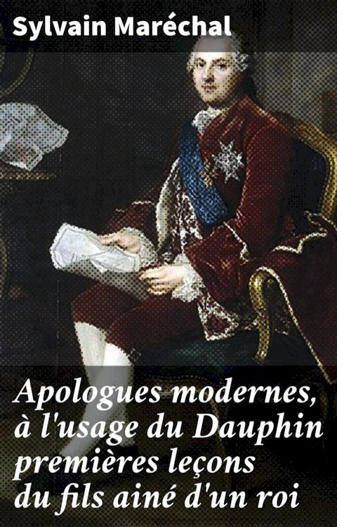 Apologues modernes, &agrave; l'usage du Dauphin premi&egrave;res le&ccedil;ons du fils ain&eacute; d'un roi(Kobo/電子書)