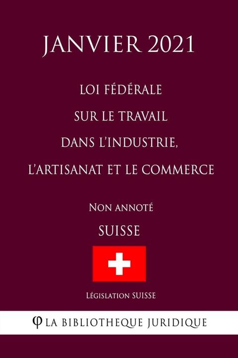 Loi f&eacute;d&eacute;rale sur le travail dans l'industrie, l'artisanat et le commerce (Suisse) (Janvier 2021) Non annot&eacute;(Kobo/電子書)