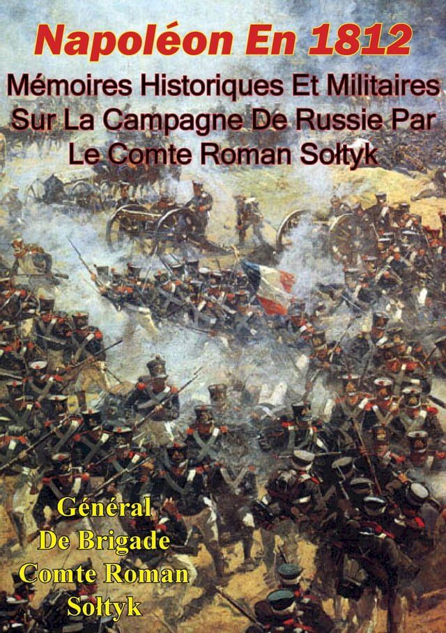  Napol&eacute;on En 1812. M&eacute;moires Historiques Et Militaires Sur La Campagne De Russie Par Le Comte Roman Sołtyk(Kobo/電子書)