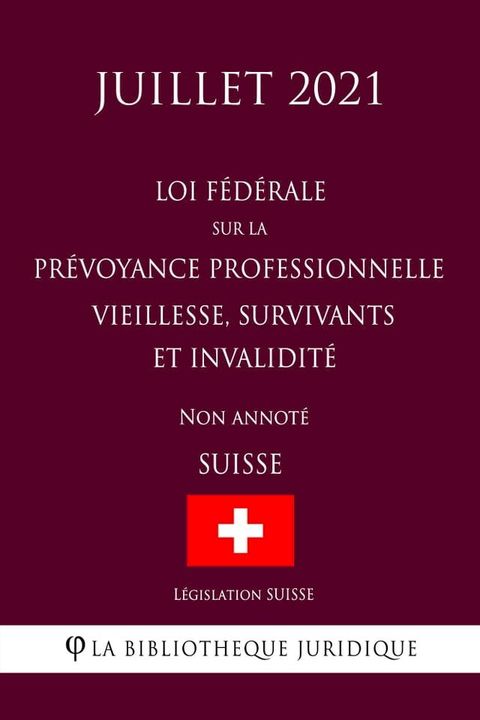 Loi f&eacute;d&eacute;rale sur la pr&eacute;voyance professionnelle vieillesse, survivants et invalidit&eacute; (Suisse) (Juillet 2021) Non annot&eacute;(Kobo/電子書)