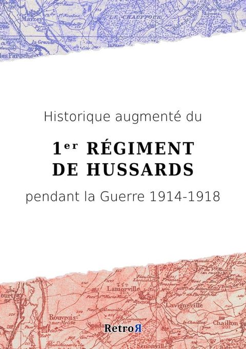 Historique augment&eacute; du 1ᵉʳ R&eacute;giment de Hussards pendant la Guerre 1914-1918(Kobo/電子書)