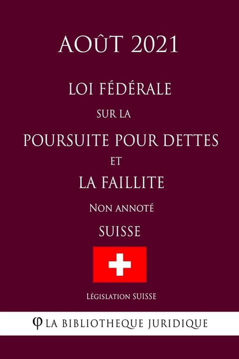 Loi f&eacute;d&eacute;rale sur la poursuite pour dettes et la faillite (Suisse) (Ao&ucirc;t 2021) Non annot&eacute;(Kobo/電子書)