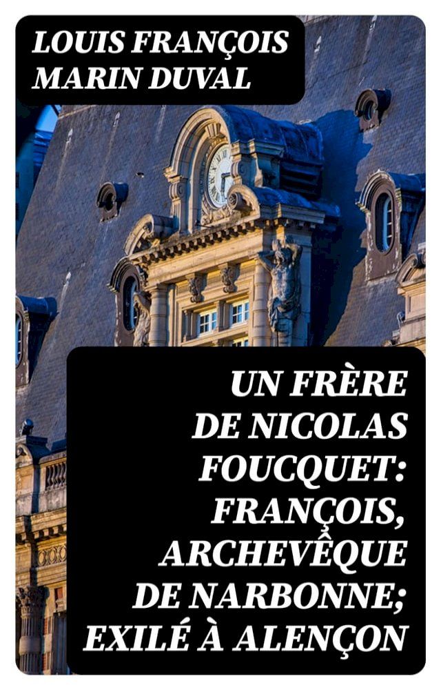  Un frère de Nicolas Foucquet: François, Archevêque de Narbonne; Exilé à Alençon(Kobo/電子書)