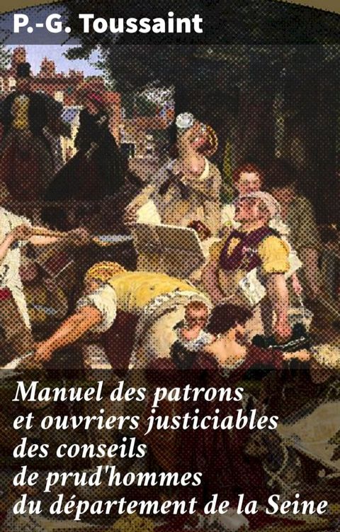 Manuel des patrons et ouvriers justiciables des conseils de prud'hommes du d&eacute;partement de la Seine(Kobo/電子書)