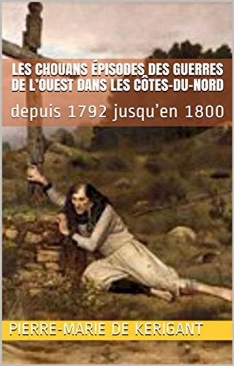 Les Chouans &Eacute;pisodes des guerres de l’Ouest dans les C&ocirc;tes-du-Nord depuis 1792 jusqu’en 1800(Kobo/電子書)