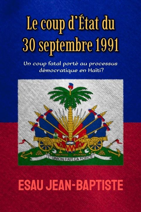 Le coup d’&Eacute;tat du 30 septembre 1991: un coup fatal port&eacute; au processus d&eacute;mocratique en Ha&iuml;ti?(Kobo/電子書)