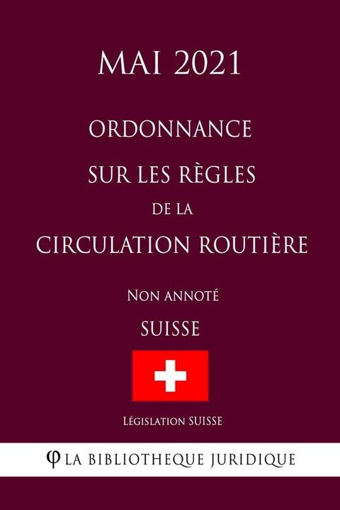 Ordonnance sur les r&egrave;gles de la circulation routi&egrave;re (Suisse) (Mai 2021) Non annot&eacute;(Kobo/電子書)