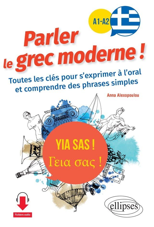  Yia sas ! Parler le grec moderne ! A1-A2. Toutes les cl&eacute;s pour s'exprimer &agrave; l'oral et comprendre des phrases simples(Kobo/電子書)