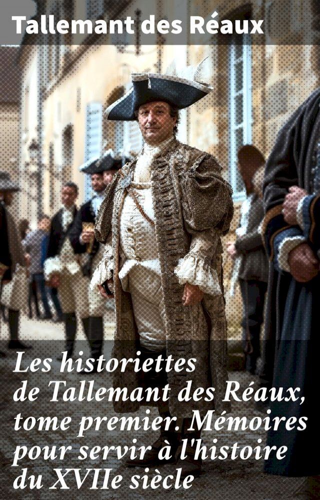  Les historiettes de Tallemant des Réaux, tome premier. Mémoires pour servir à l'histoire du XVIIe siècle(Kobo/電子書)