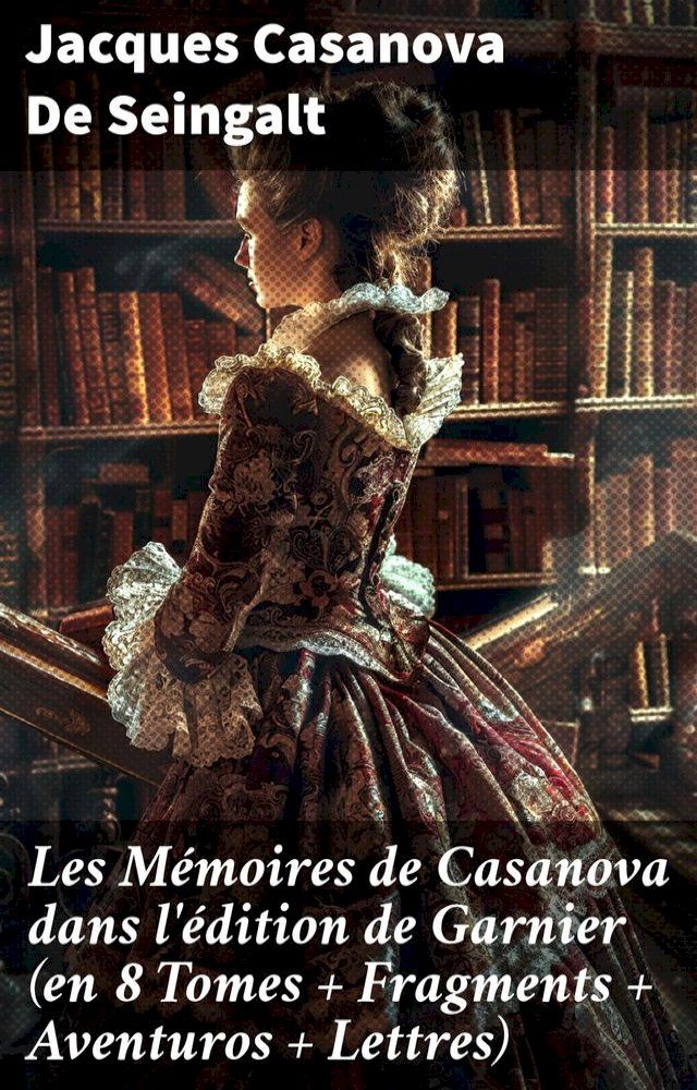  Les Mémoires de Casanova dans l'édition de Garnier (en 8 Tomes + Fragments + Aventuros + Lettres)(Kobo/電子書)